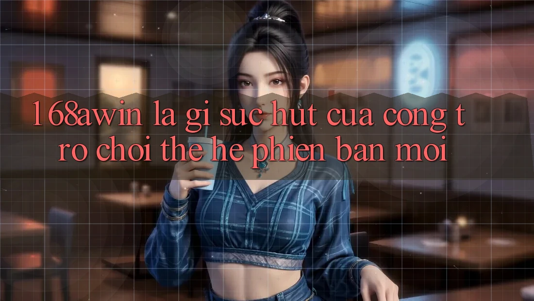 1. 68awin Là Gì? Sức Hút Của Cổng Trò chơi Thế Hệ Phiên bản mới