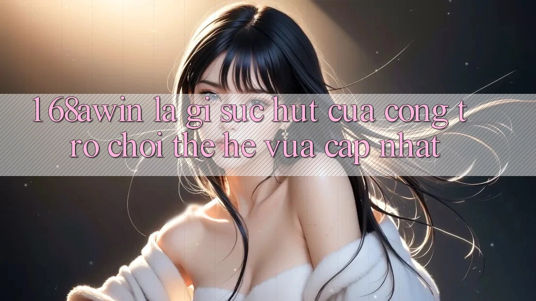 1. 68awin Là Gì? Sức Hút Của Cổng Trò chơi Thế Hệ Vừa cập nhật