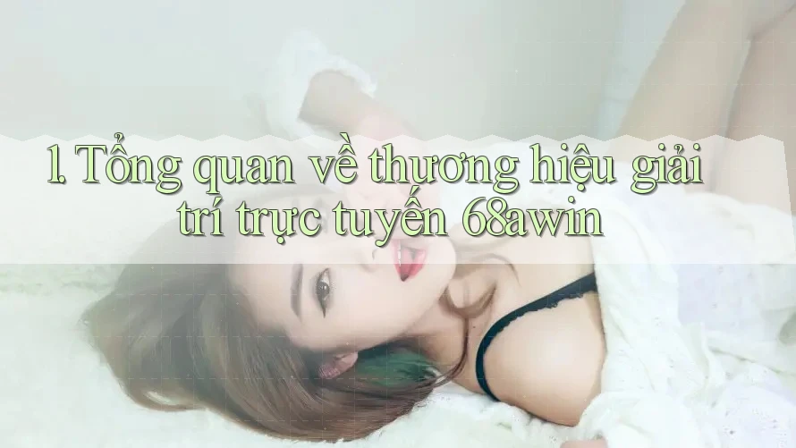 1. Tổng quan về thương hiệu giải trí trực tuyến 68awin