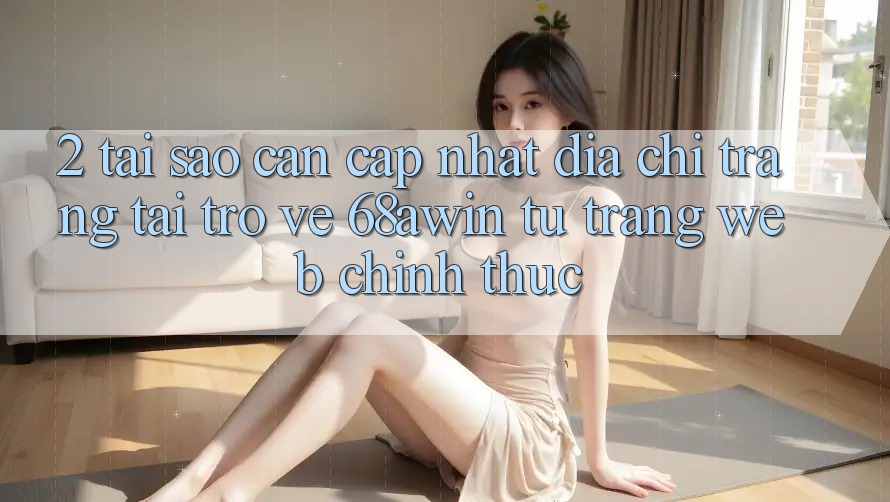 2. Tại Sao Cần Cập Nhật Địa chỉ trang Tải trở về 68awin Từ Trang web Chính Thức?