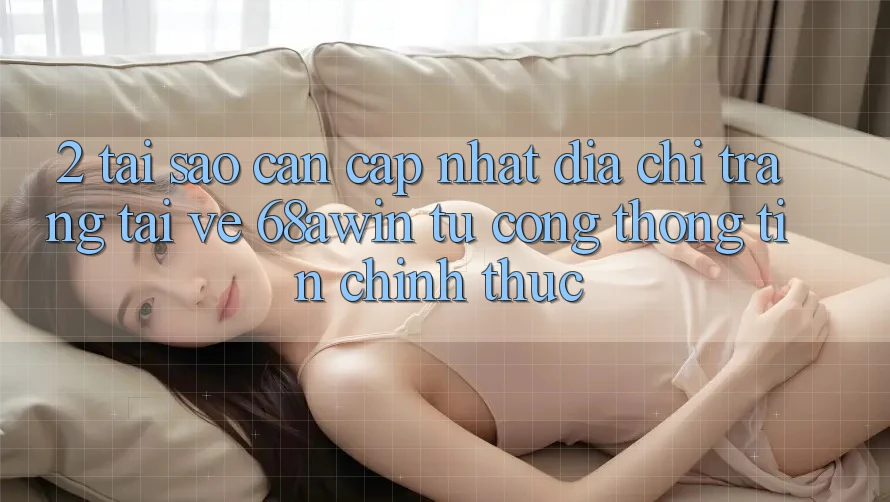 2. Tại Sao Cần Cập Nhật Địa chỉ trang Tải về 68awin Từ Cổng thông tin Chính Thức? 2. Tại Sao Cần Cập Nhật Địa chỉ trang Tải về 68awin Từ Cổng thông tin Chính Thức?