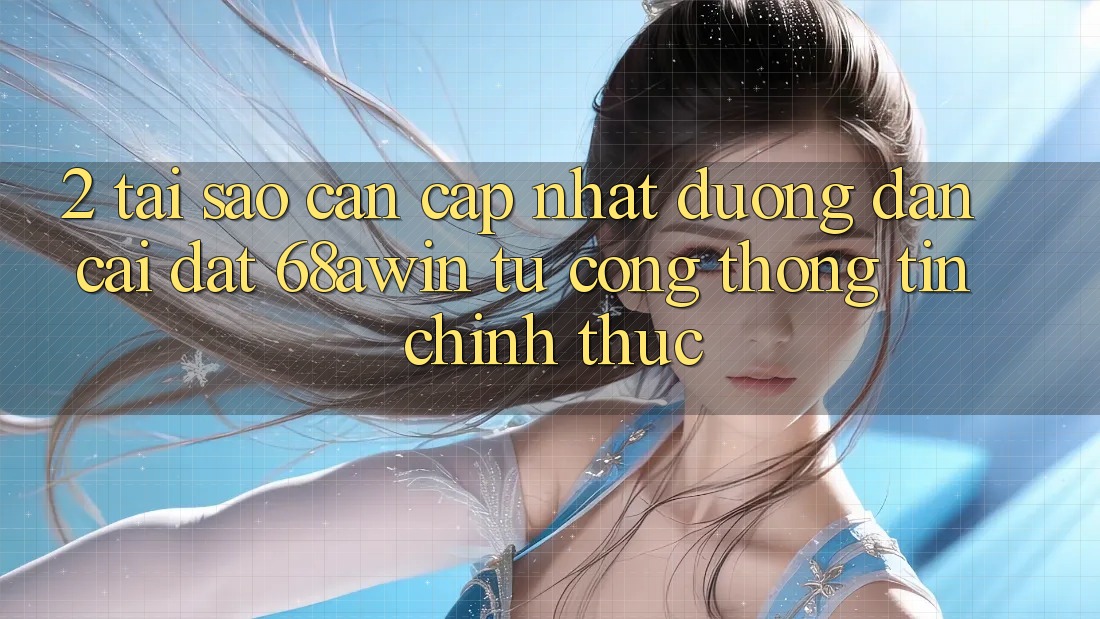 2. Tại Sao Cần Cập Nhật Đường dẫn Cài đặt 68awin Từ Cổng thông tin Chính Thức?