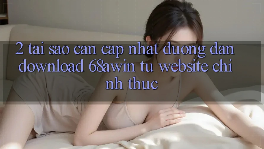 2. Tại Sao Cần Cập Nhật Đường dẫn Download 68awin Từ Website Chính Thức?