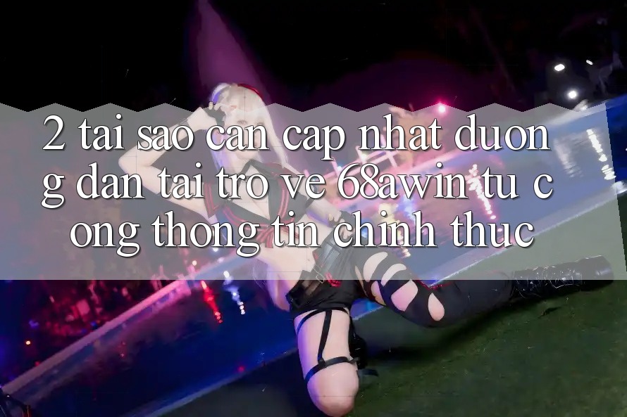 2. Tại Sao Cần Cập Nhật Đường dẫn Tải trở về 68awin Từ Cổng thông tin Chính Thức?