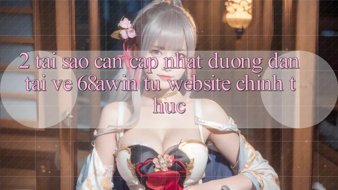 2. Tại Sao Cần Cập Nhật Đường dẫn Tải về 68awin Từ Website Chính Thức?