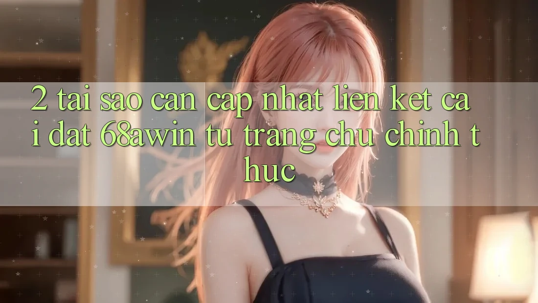 2. Tại Sao Cần Cập Nhật Liên kết Cài đặt 68awin Từ Trang chủ Chính Thức?