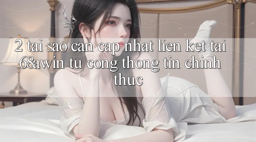 2. Tại Sao Cần Cập Nhật Liên kết Tải 68awin Từ Cổng thông tin Chính Thức?
