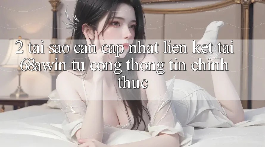 2. Tại Sao Cần Cập Nhật Liên kết Tải 68awin Từ Cổng thông tin Chính Thức? 2. Tại Sao Cần Cập Nhật Liên kết Tải 68awin Từ Cổng thông tin Chính Thức?