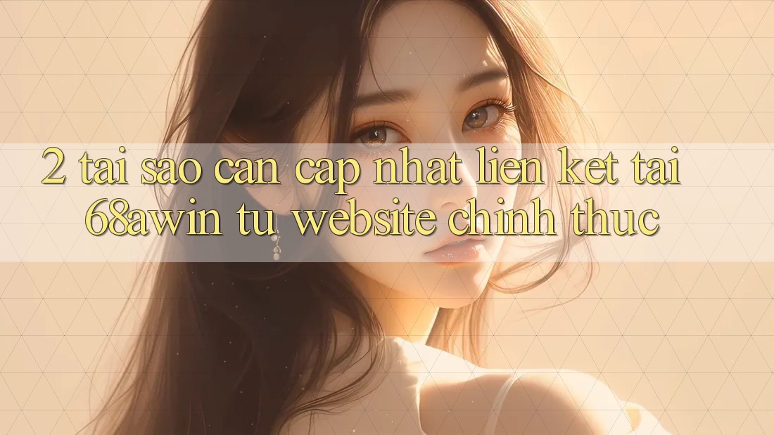 2. Tại Sao Cần Cập Nhật Liên kết Tải 68awin Từ Website Chính Thức? 2. Tại Sao Cần Cập Nhật Liên kết Tải 68awin Từ Website Chính Thức?