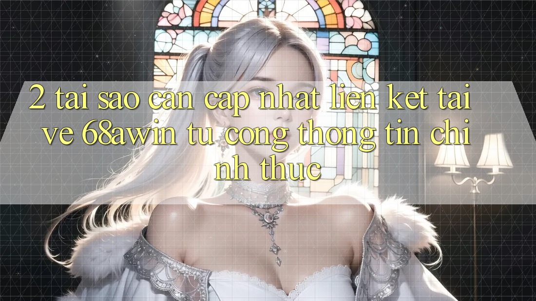 2. Tại Sao Cần Cập Nhật Liên kết Tải về 68awin Từ Cổng thông tin Chính Thức?