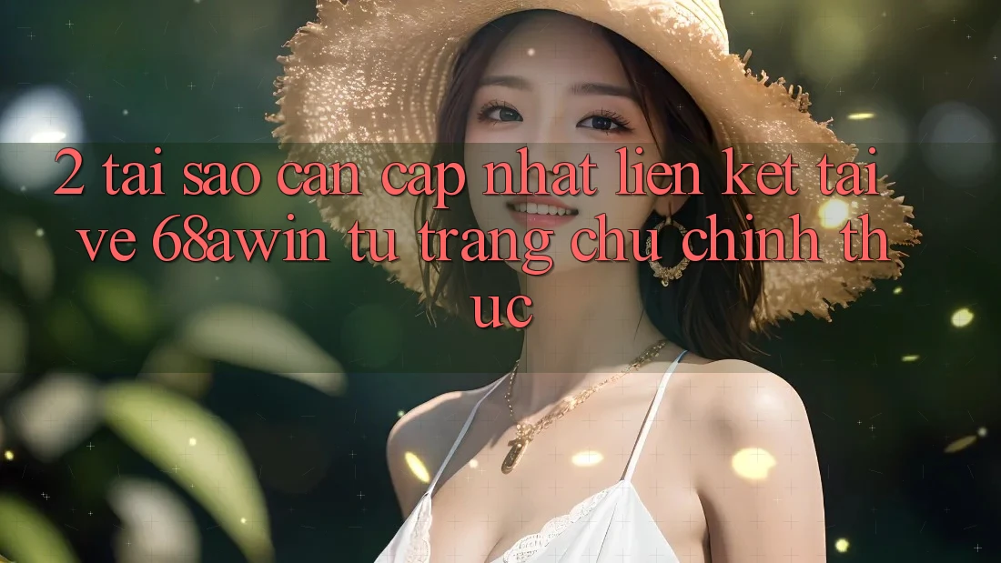 2. Tại Sao Cần Cập Nhật Liên kết Tải về 68awin Từ Trang chủ Chính Thức?