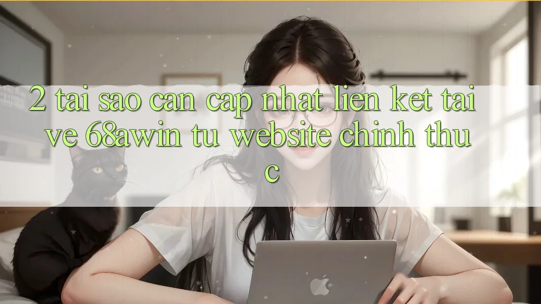 2. Tại Sao Cần Cập Nhật Liên kết Tải về 68awin Từ Website Chính Thức? 2. Tại Sao Cần Cập Nhật Liên kết Tải về 68awin Từ Website Chính Thức?