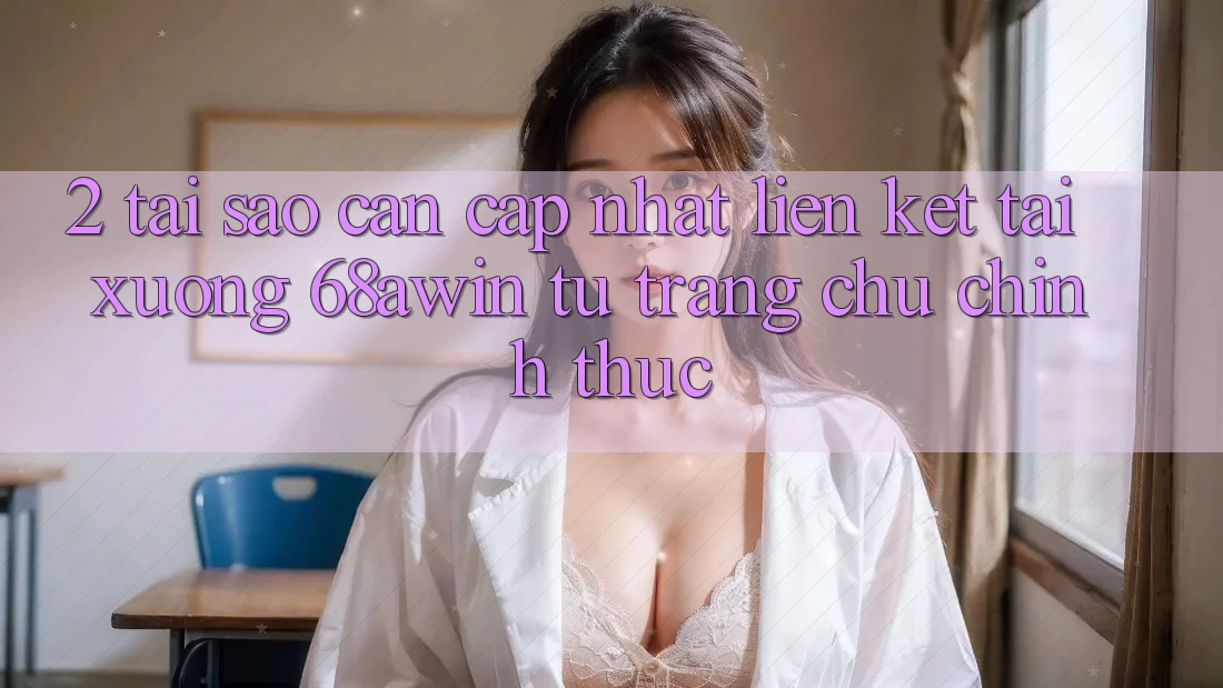 2. Tại Sao Cần Cập Nhật Liên kết Tải xuống 68awin Từ Trang chủ Chính Thức?