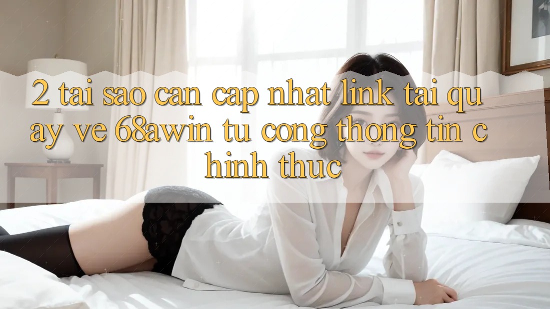 2. Tại Sao Cần Cập Nhật Link Tải quay về 68awin Từ Cổng thông tin Chính Thức?