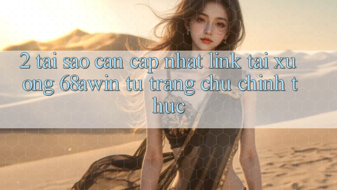 2. Tại Sao Cần Cập Nhật Link Tải xuống 68awin Từ Trang chủ Chính Thức?