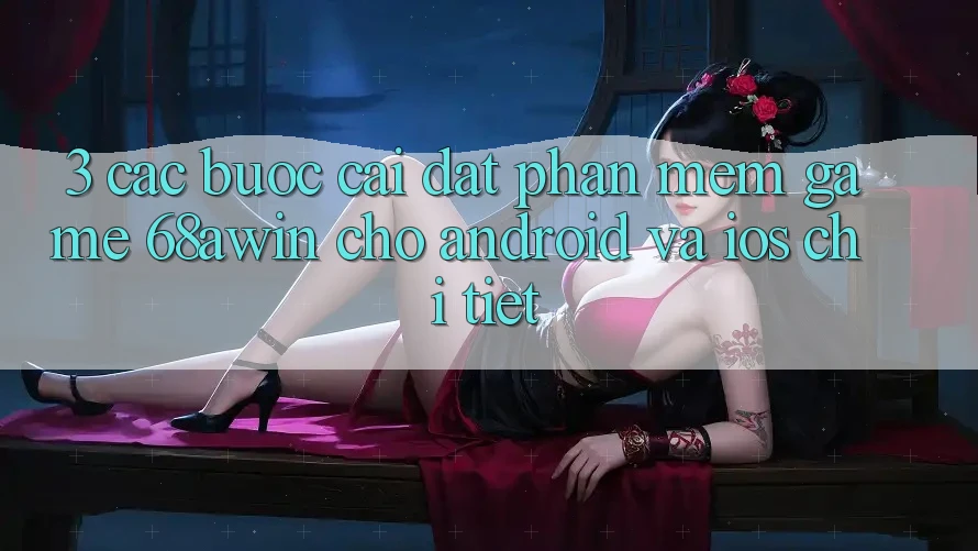 3. Các bước Cài đặt Phần mềm Game 68awin Cho Android Và iOS Chi Tiết