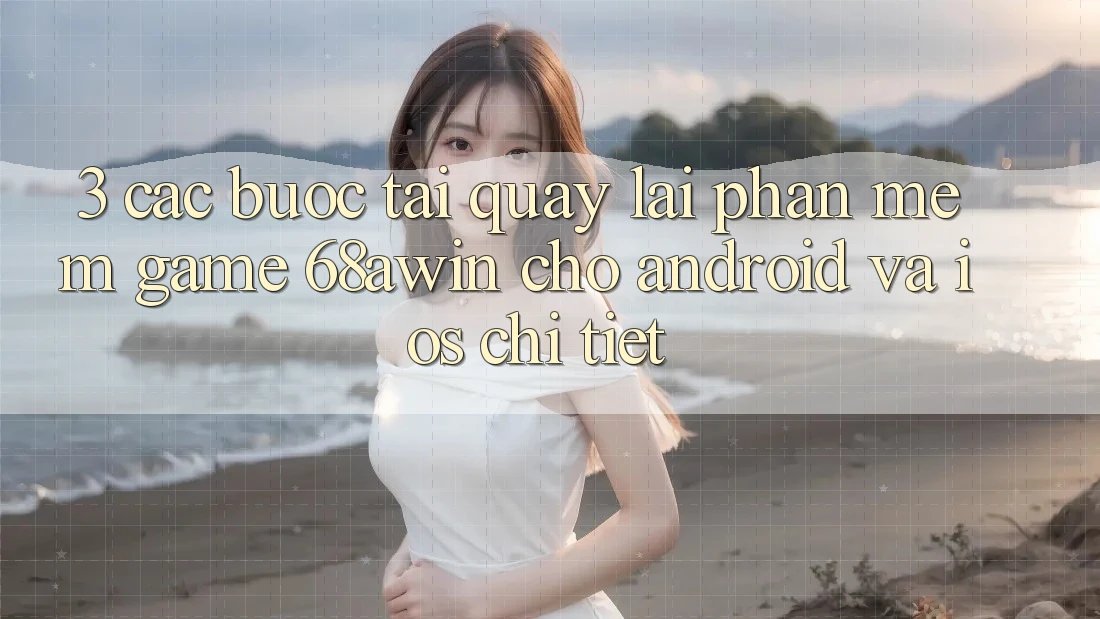 3. Các bước Tải quay lại Phần mềm Game 68awin Cho Android Và iOS Chi Tiết 3. Các bước Tải quay lại Phần mềm Game 68awin Cho Android Và iOS Chi Tiết