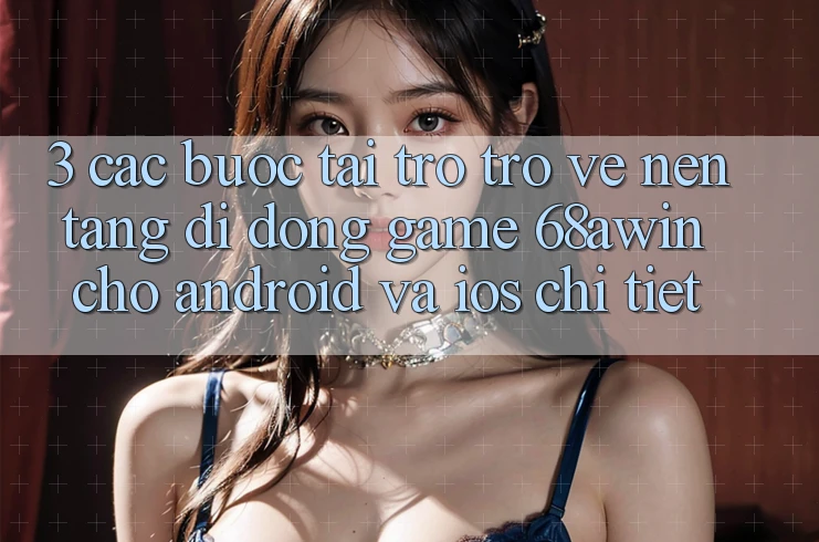 3. Các bước Tải trở trở về Nền tảng di động Game 68awin Cho Android Và iOS Chi Tiết