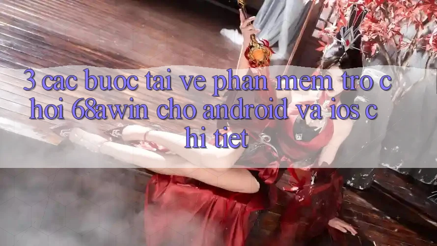 3. Các bước Tải về Phần mềm Trò chơi 68awin Cho Android Và iOS Chi Tiết