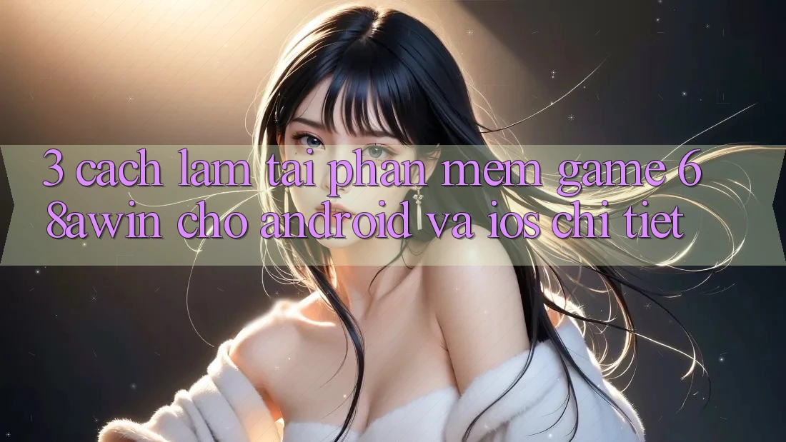 3. Cách làm Tải Phần mềm Game 68awin Cho Android Và iOS Chi Tiết