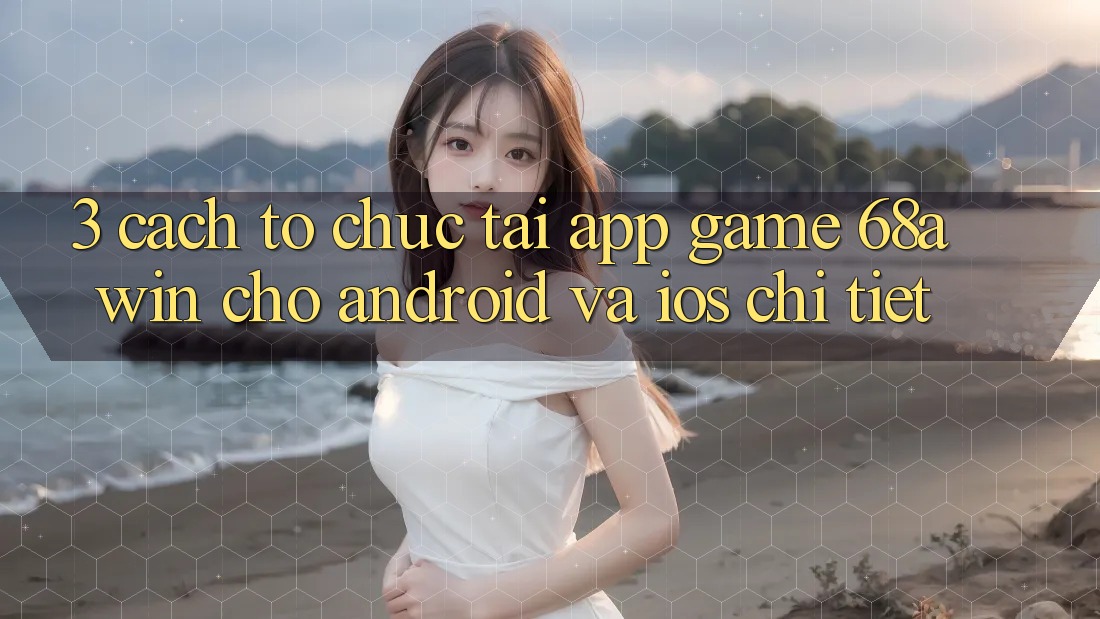 3. Cách tổ chức Tải App Game 68awin Cho Android Và iOS Chi Tiết