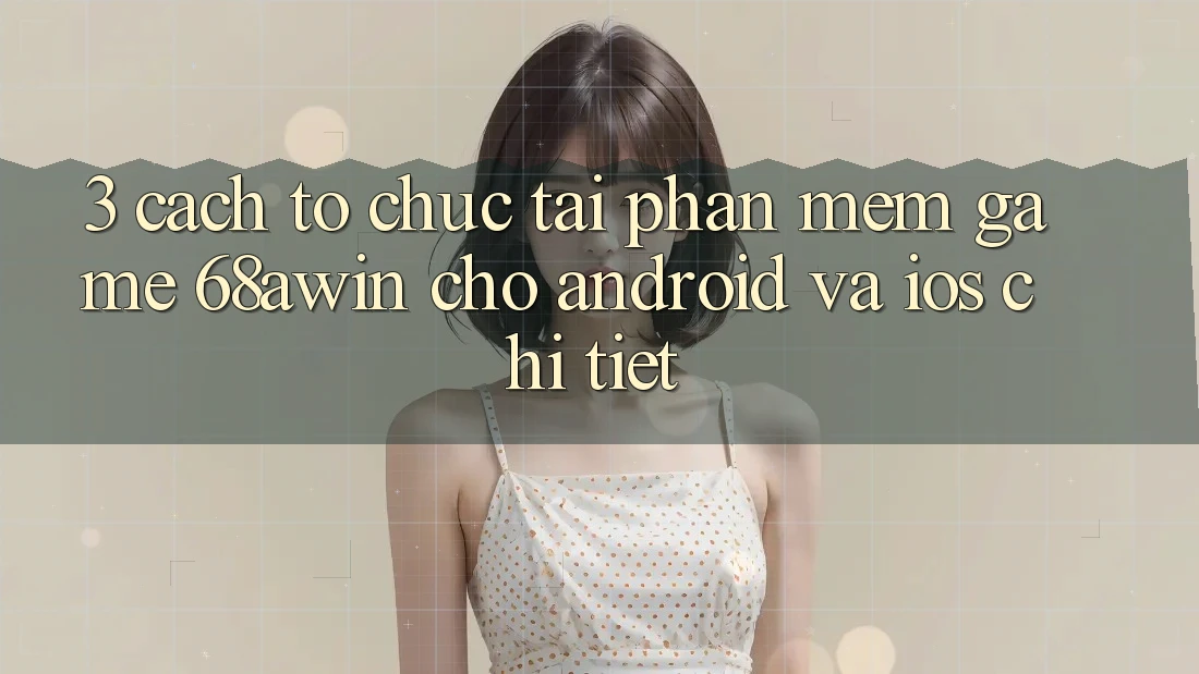 3. Cách tổ chức Tải Phần mềm Game 68awin Cho Android Và iOS Chi Tiết