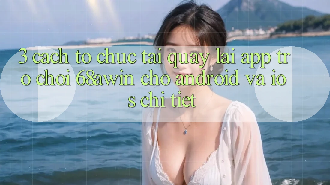 3. Cách tổ chức Tải quay lại App Trò chơi 68awin Cho Android Và iOS Chi Tiết