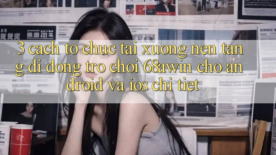 3. Cách tổ chức Tải xuống Nền tảng di động Trò chơi 68awin Cho Android Và iOS Chi Tiết