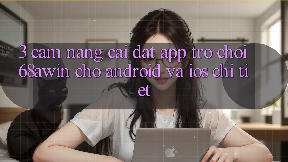 3. Cẩm nang Cài đặt App Trò chơi 68awin Cho Android Và iOS Chi Tiết 3. Cẩm nang Cài đặt App Trò chơi 68awin Cho Android Và iOS Chi Tiết