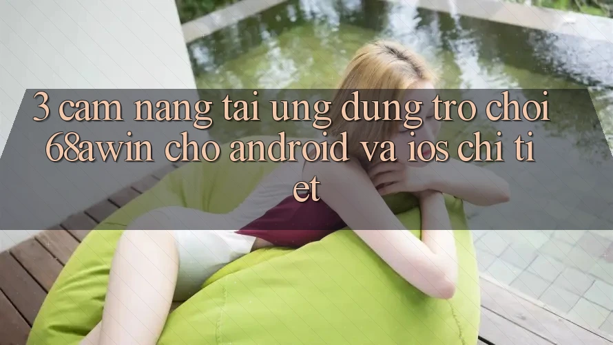 3. Cẩm nang Tải Ứng dụng Trò chơi 68awin Cho Android Và iOS Chi Tiết 3. Cẩm nang Tải Ứng dụng Trò chơi 68awin Cho Android Và iOS Chi Tiết