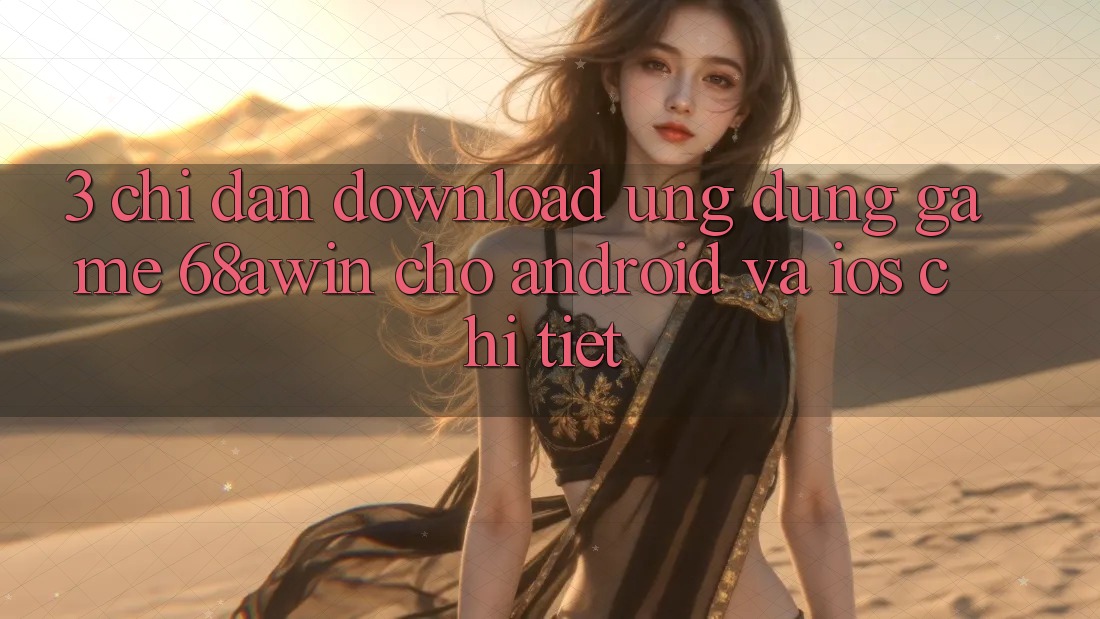 3. Chỉ dẫn Download Ứng dụng Game 68awin Cho Android Và iOS Chi Tiết