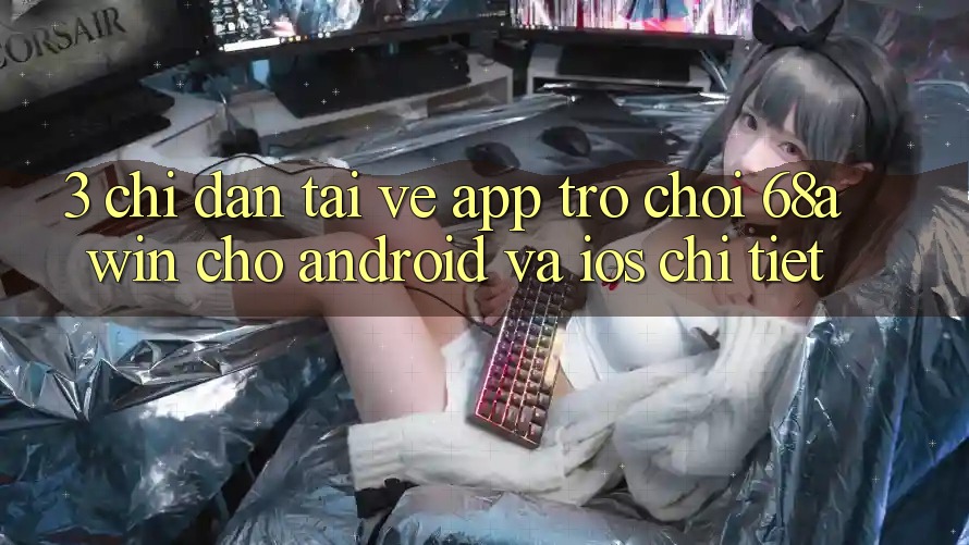3. Chỉ dẫn Tải về App Trò chơi 68awin Cho Android Và iOS Chi Tiết