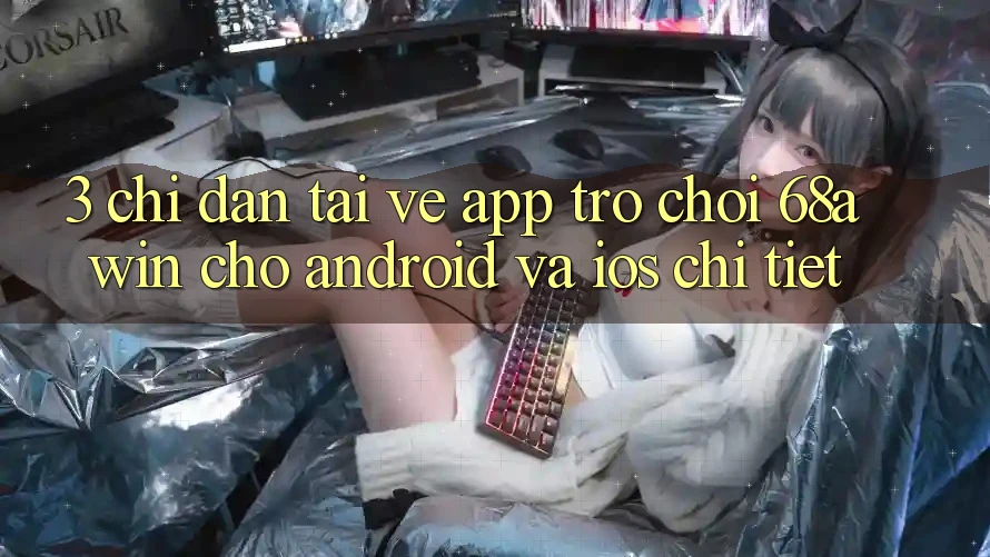 3. Chỉ dẫn Tải về App Trò chơi 68awin Cho Android Và iOS Chi Tiết