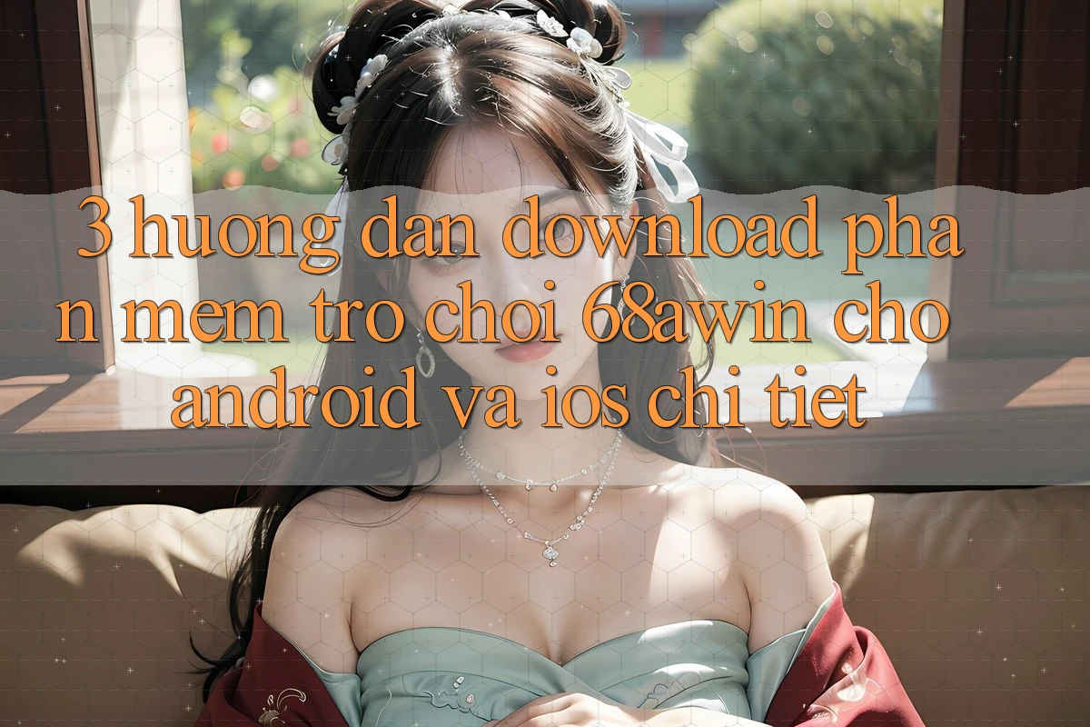 3. Hướng dẫn Download Phần mềm Trò chơi 68awin Cho Android Và iOS Chi Tiết