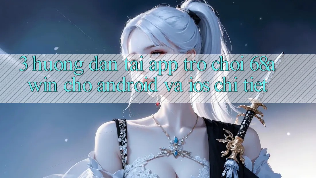 3. Hướng Dẫn Tải App Trò chơi 68awin Cho Android Và iOS Chi Tiết