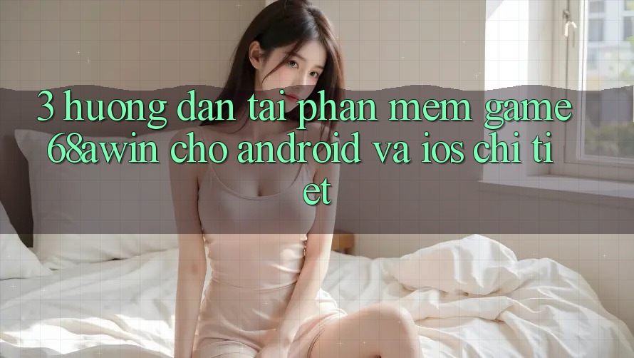 3. Hướng Dẫn Tải Phần mềm Game 68awin Cho Android Và iOS Chi Tiết 3. Hướng Dẫn Tải Phần mềm Game 68awin Cho Android Và iOS Chi Tiết