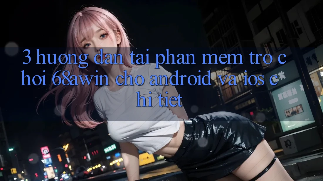 3. Hướng Dẫn Tải Phần mềm Trò chơi 68awin Cho Android Và iOS Chi Tiết 3. Hướng Dẫn Tải Phần mềm Trò chơi 68awin Cho Android Và iOS Chi Tiết