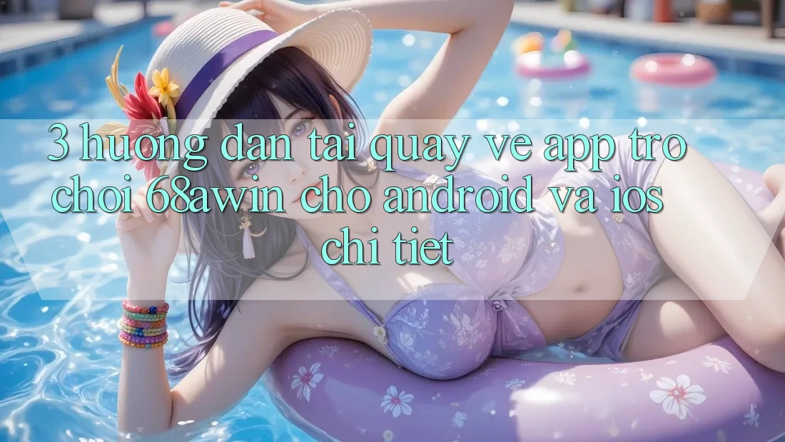 3. Hướng Dẫn Tải quay về App Trò chơi 68awin Cho Android Và iOS Chi Tiết