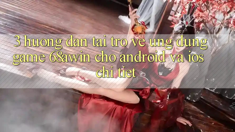 3. Hướng Dẫn Tải trở về Ứng dụng Game 68awin Cho Android Và iOS Chi Tiết