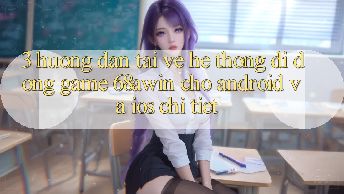 3. Hướng Dẫn Tải về Hệ thống di động Game 68awin Cho Android Và iOS Chi Tiết