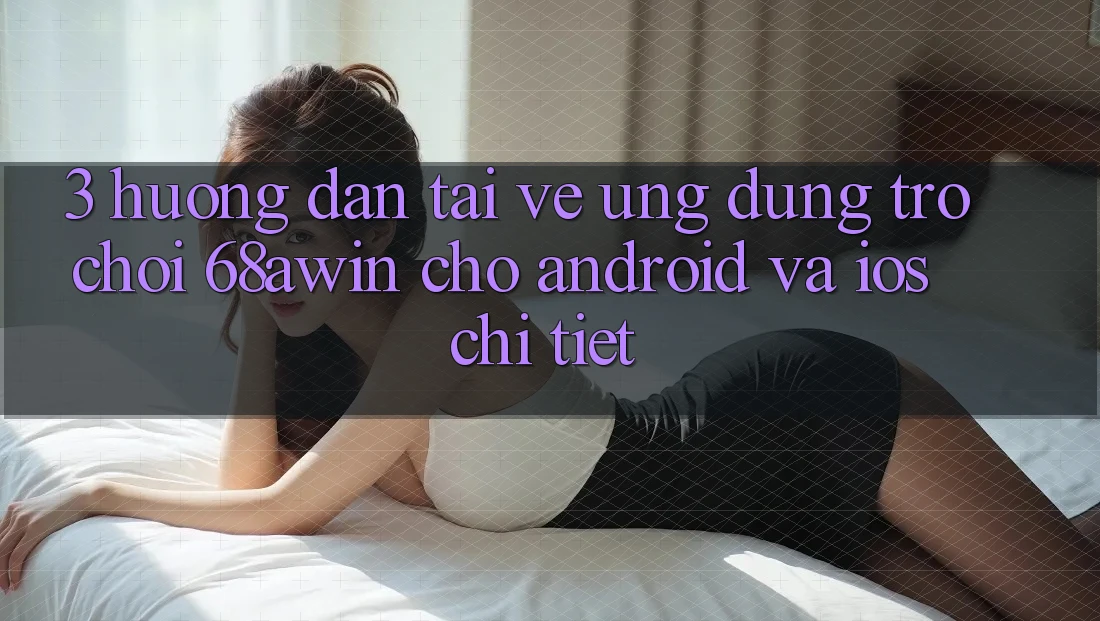 3. Hướng dẫn Tải về Ứng dụng Trò chơi 68awin Cho Android Và iOS Chi Tiết 3. Hướng dẫn Tải về Ứng dụng Trò chơi 68awin Cho Android Và iOS Chi Tiết