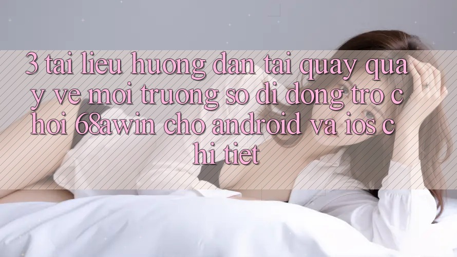 3. Tài liệu hướng dẫn Tải quay quay về Môi trường số di động Trò chơi 68awin Cho Android Và iOS Chi Tiết 3. Tài liệu hướng dẫn Tải quay quay về Môi trường số di động Trò chơi 68awin Cho Android Và iOS Chi Tiết