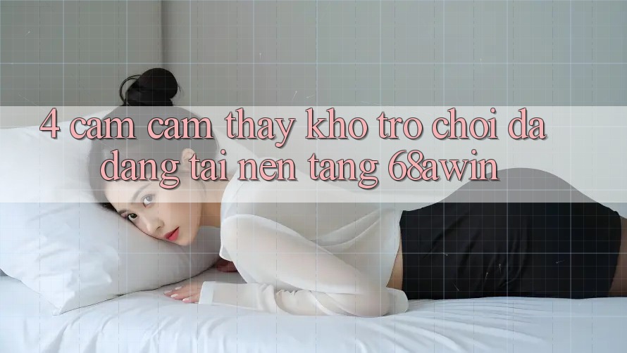 4. Cảm cảm thấy Kho Trò chơi Đa Dạng Tại Nền Tảng 68awin