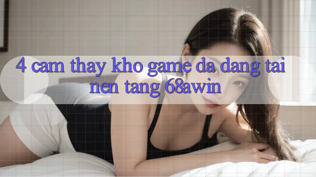 4. Cảm thấy Kho Game Đa Dạng Tại Nền Tảng 68awin
