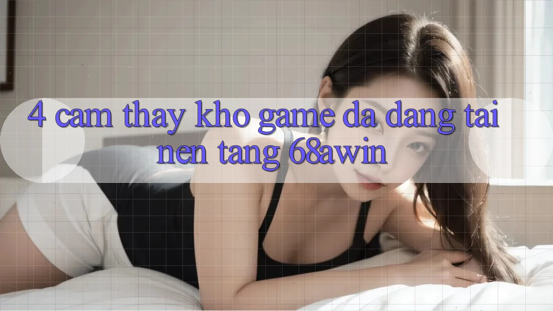 4. Cảm thấy Kho Game Đa Dạng Tại Nền Tảng 68awin 4. Cảm thấy Kho Game Đa Dạng Tại Nền Tảng 68awin