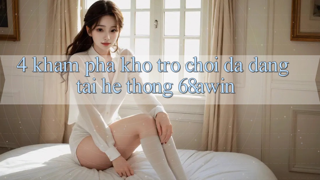 4. Khám Phá Kho Trò chơi Đa Dạng Tại Hệ thống 68awin