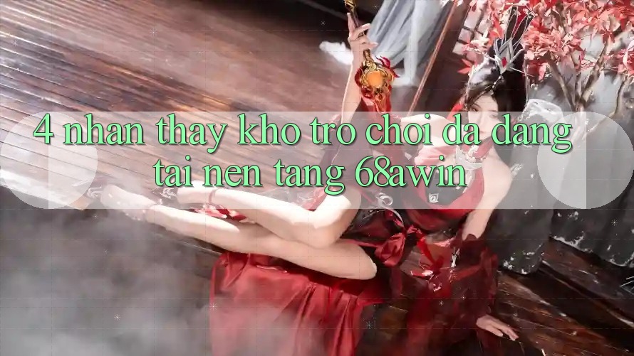 4. Nhận thấy Kho Trò chơi Đa Dạng Tại Nền Tảng 68awin