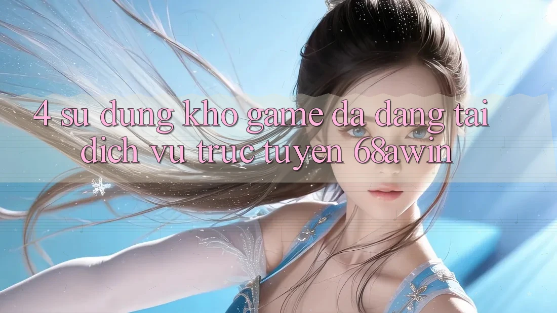 4. Sử dụng Kho Game Đa Dạng Tại Dịch vụ trực tuyến 68awin 4. Sử dụng Kho Game Đa Dạng Tại Dịch vụ trực tuyến 68awin