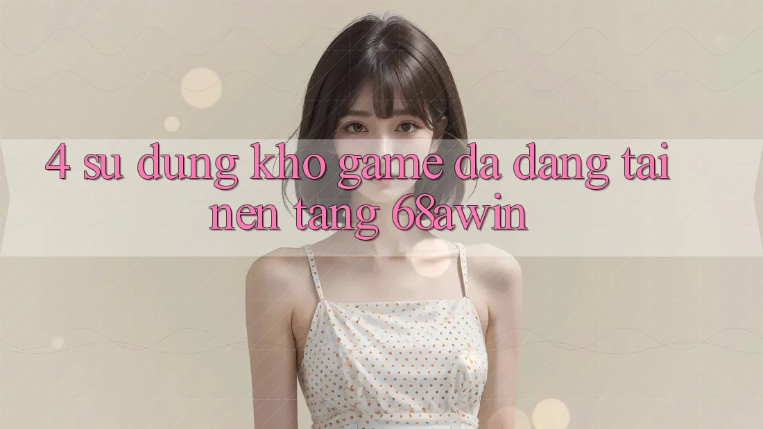 4. Sử dụng Kho Game Đa Dạng Tại Nền Tảng 68awin