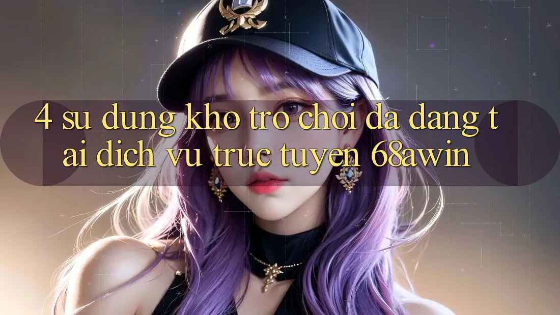 4. Sử dụng Kho Trò chơi Đa Dạng Tại Dịch vụ trực tuyến 68awin